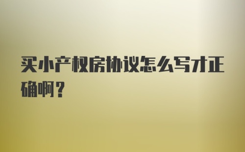 买小产权房协议怎么写才正确啊？