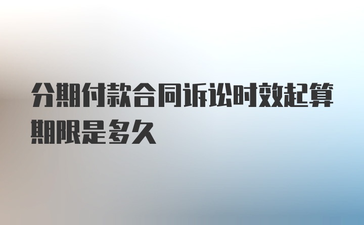 分期付款合同诉讼时效起算期限是多久