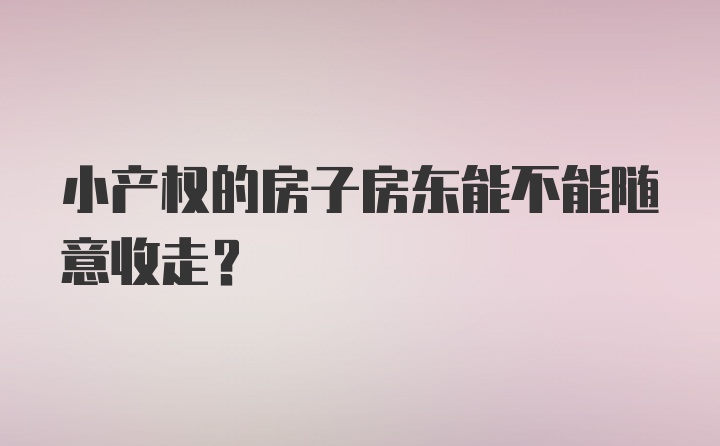 小产权的房子房东能不能随意收走?