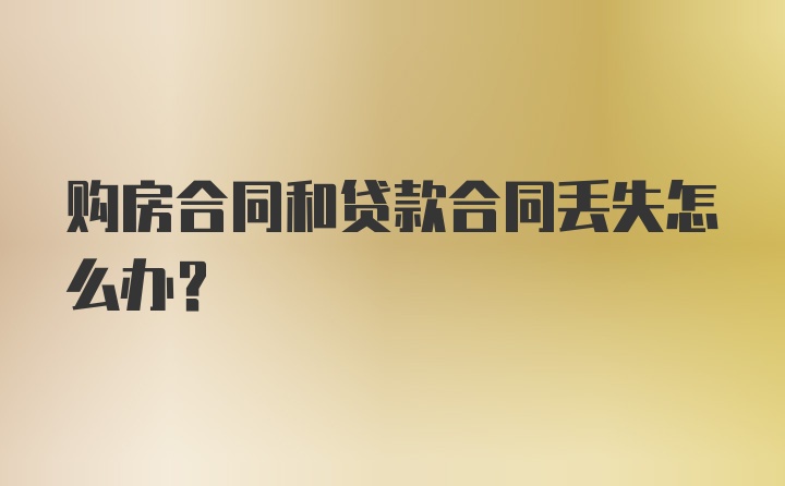 购房合同和贷款合同丢失怎么办？