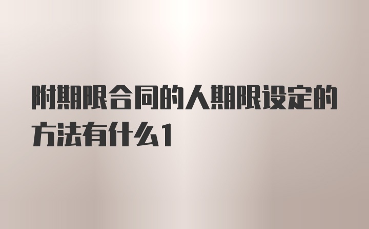 附期限合同的人期限设定的方法有什么1