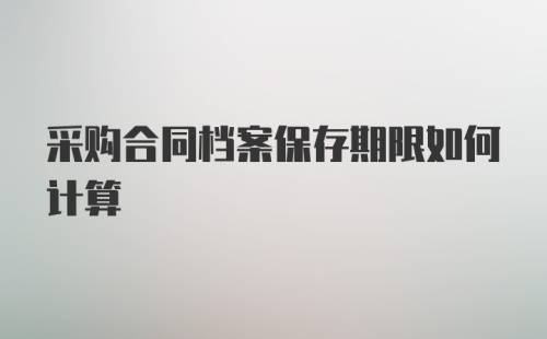 采购合同档案保存期限如何计算