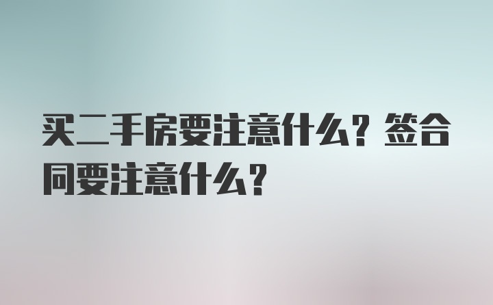 买二手房要注意什么？签合同要注意什么？