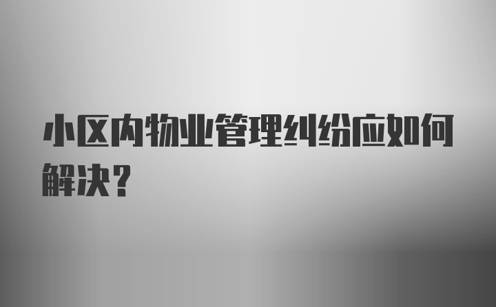 小区内物业管理纠纷应如何解决？