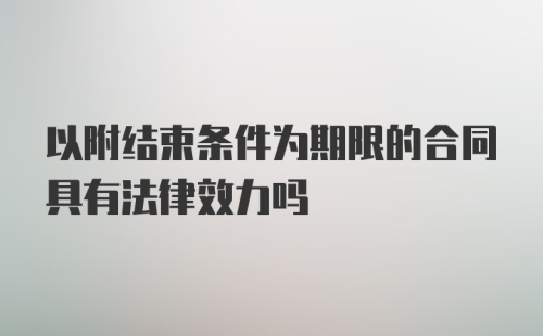 以附结束条件为期限的合同具有法律效力吗