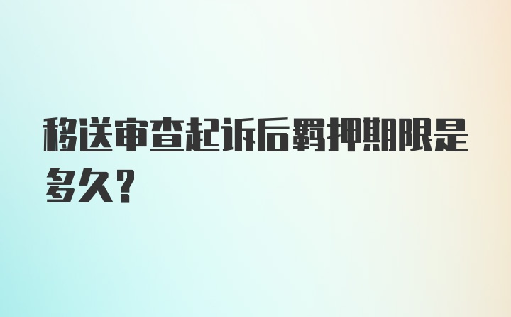 移送审查起诉后羁押期限是多久?