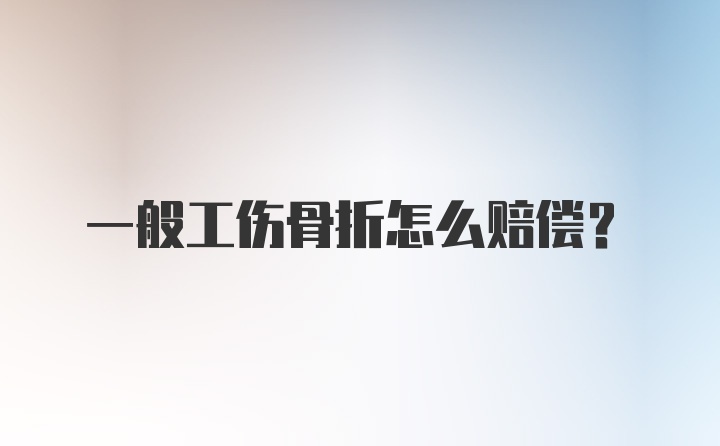 一般工伤骨折怎么赔偿？