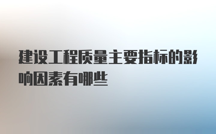 建设工程质量主要指标的影响因素有哪些