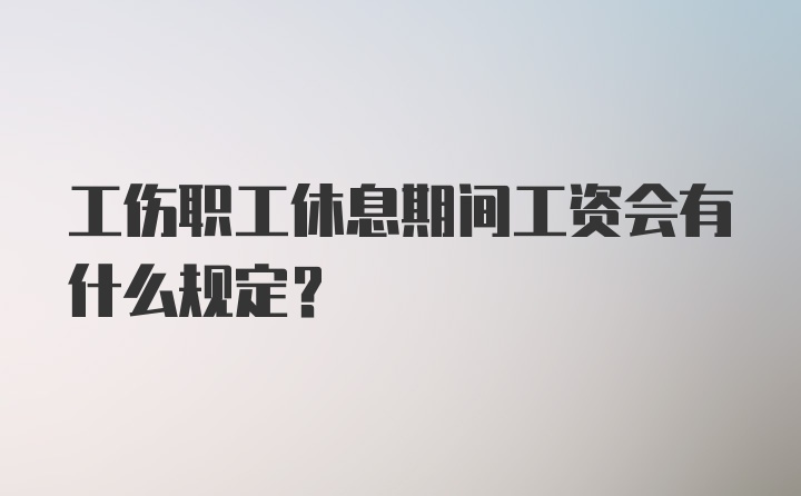 工伤职工休息期间工资会有什么规定？