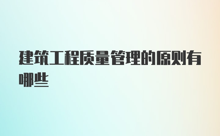 建筑工程质量管理的原则有哪些