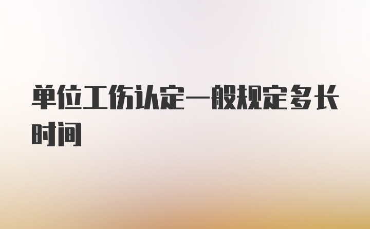 单位工伤认定一般规定多长时间