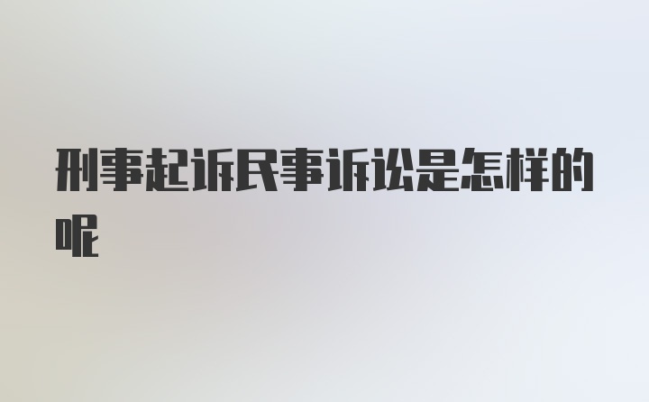 刑事起诉民事诉讼是怎样的呢