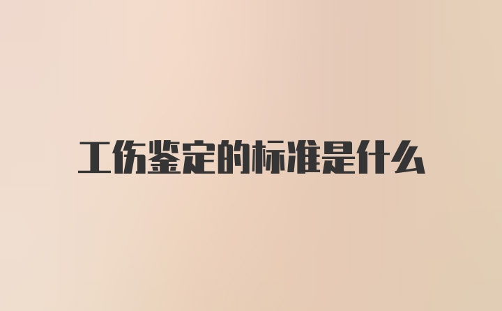 工伤鉴定的标准是什么