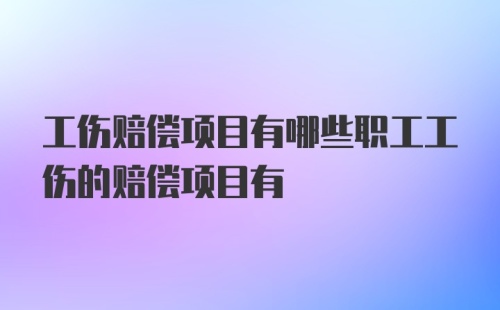 工伤赔偿项目有哪些职工工伤的赔偿项目有