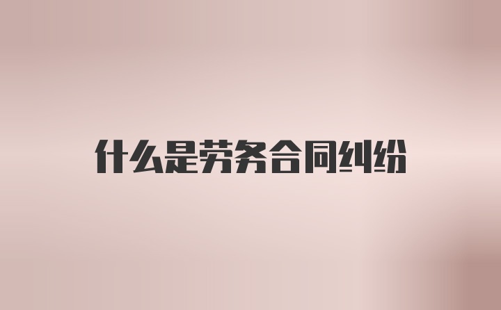 什么是劳务合同纠纷