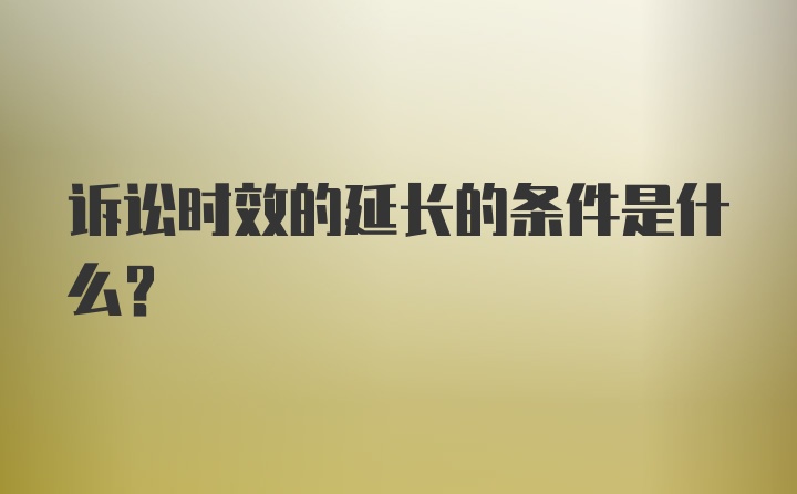 诉讼时效的延长的条件是什么？