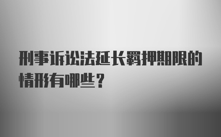 刑事诉讼法延长羁押期限的情形有哪些?