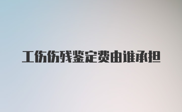 工伤伤残鉴定费由谁承担