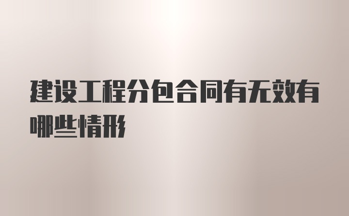 建设工程分包合同有无效有哪些情形