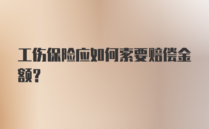 工伤保险应如何索要赔偿金额？