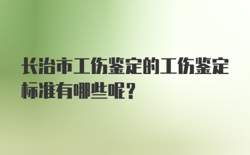 长治市工伤鉴定的工伤鉴定标准有哪些呢？