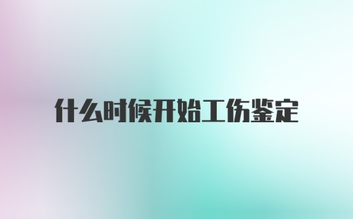 什么时候开始工伤鉴定