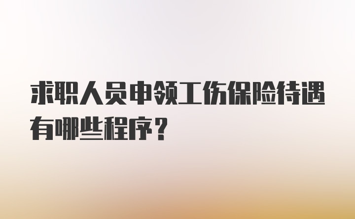 求职人员申领工伤保险待遇有哪些程序？