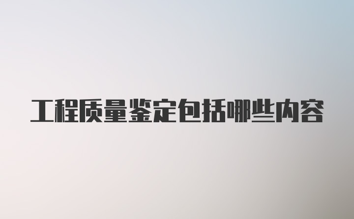 工程质量鉴定包括哪些内容