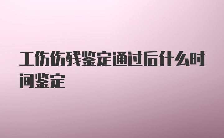 工伤伤残鉴定通过后什么时间鉴定