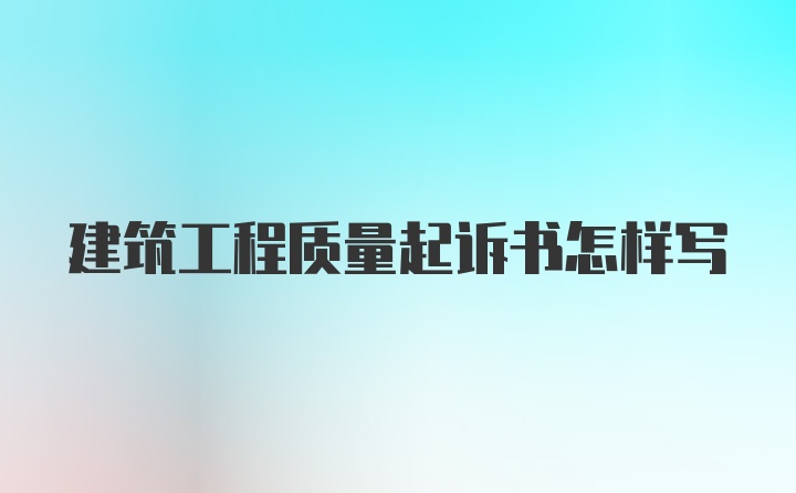 建筑工程质量起诉书怎样写