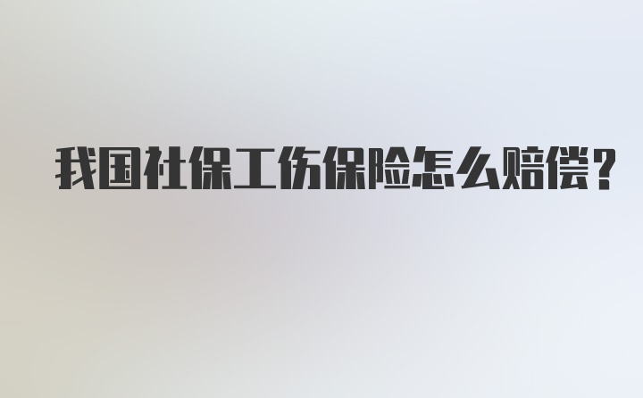 我国社保工伤保险怎么赔偿?