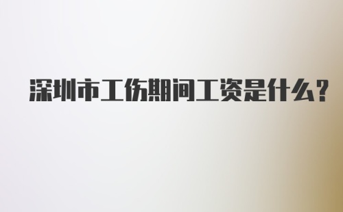 深圳市工伤期间工资是什么？