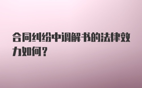 合同纠纷中调解书的法律效力如何？