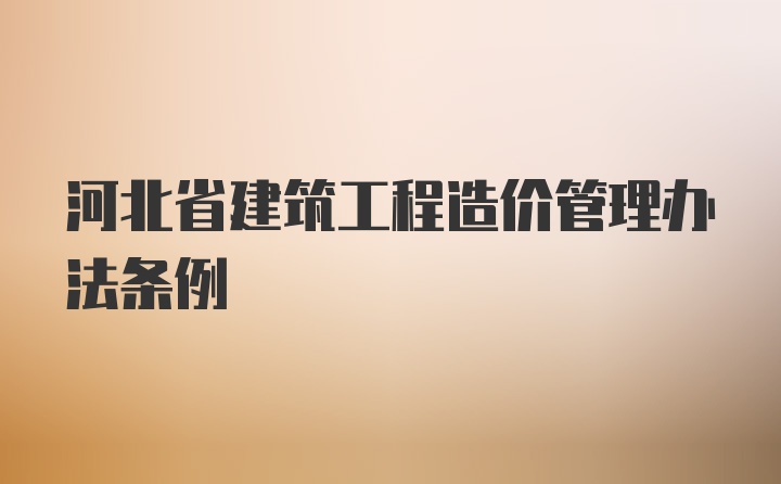 河北省建筑工程造价管理办法条例