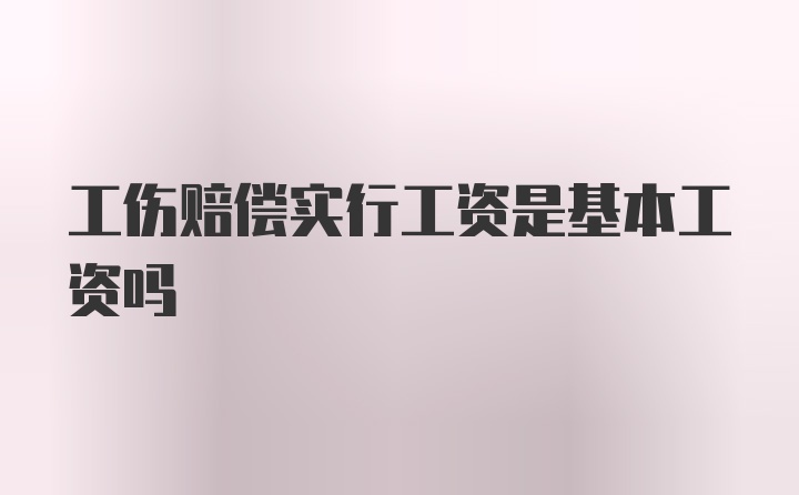 工伤赔偿实行工资是基本工资吗