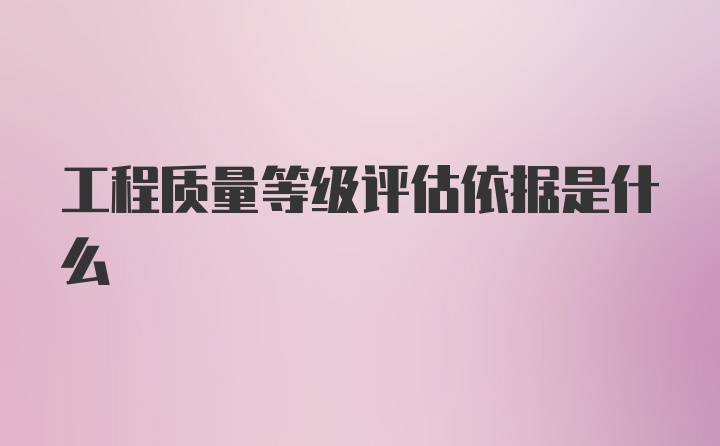 工程质量等级评估依据是什么