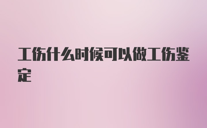 工伤什么时候可以做工伤鉴定