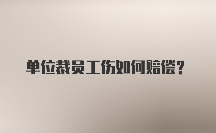 单位裁员工伤如何赔偿？