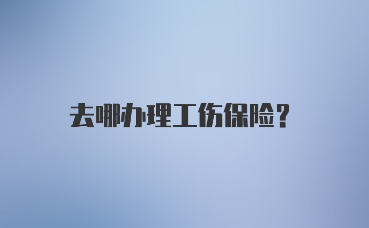 去哪办理工伤保险?