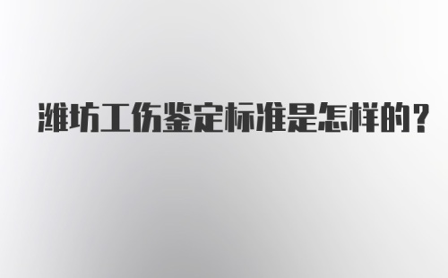 潍坊工伤鉴定标准是怎样的？