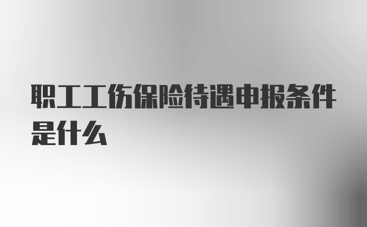 职工工伤保险待遇申报条件是什么