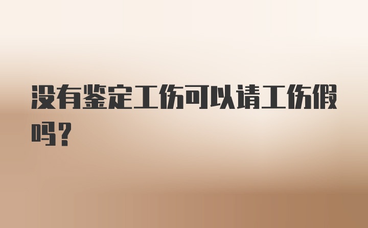 没有鉴定工伤可以请工伤假吗?