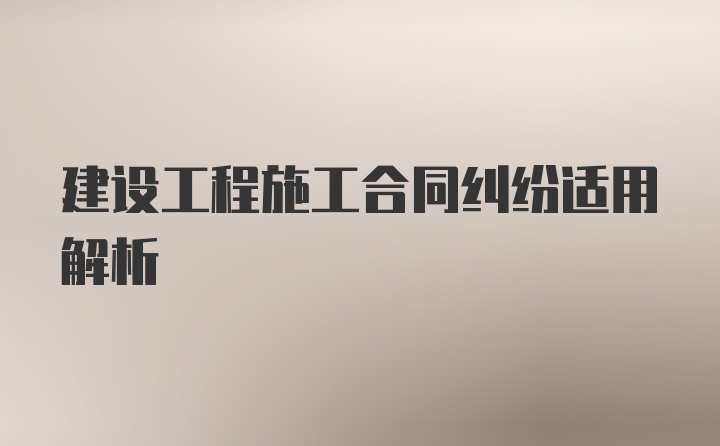 建设工程施工合同纠纷适用解析