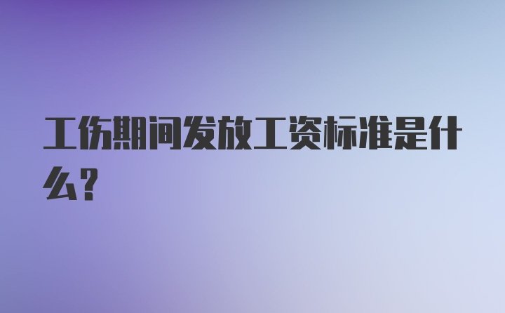 工伤期间发放工资标准是什么？