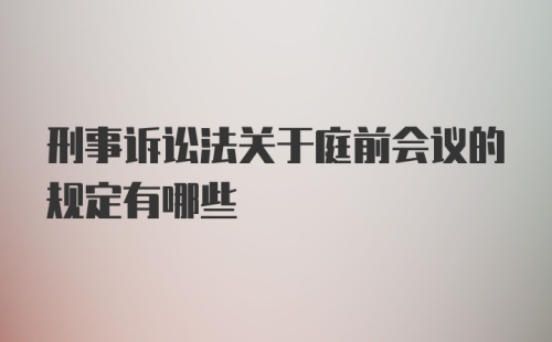 刑事诉讼法关于庭前会议的规定有哪些