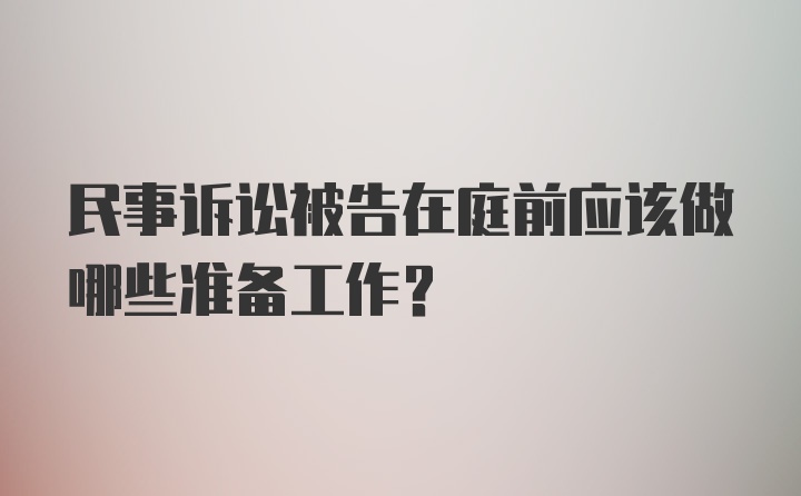 民事诉讼被告在庭前应该做哪些准备工作？