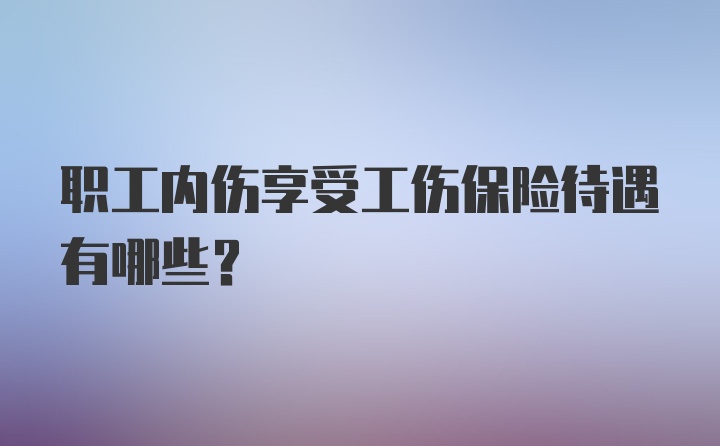 职工内伤享受工伤保险待遇有哪些？