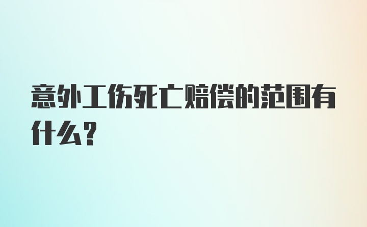 意外工伤死亡赔偿的范围有什么？