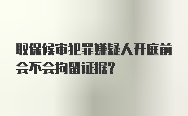 取保候审犯罪嫌疑人开庭前会不会拘留证据？