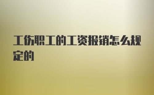 工伤职工的工资报销怎么规定的